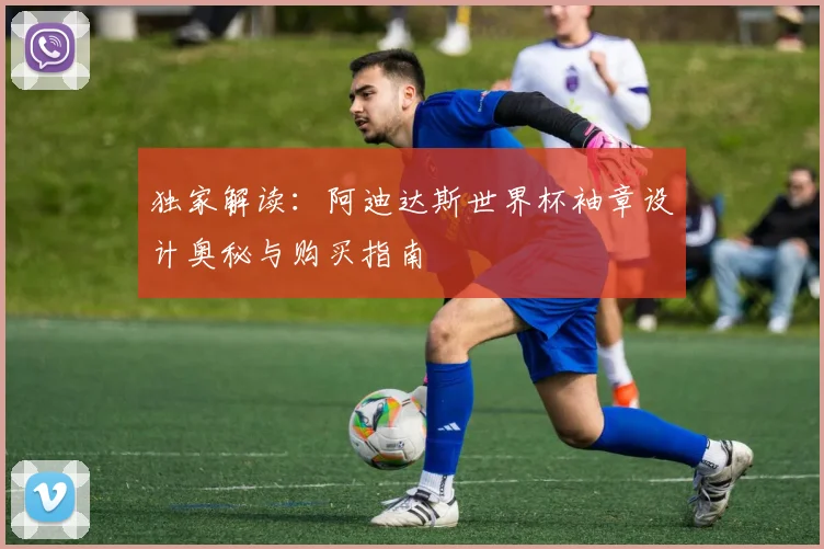 独家解读:阿迪达斯世界杯袖章设计奥秘与购买指南