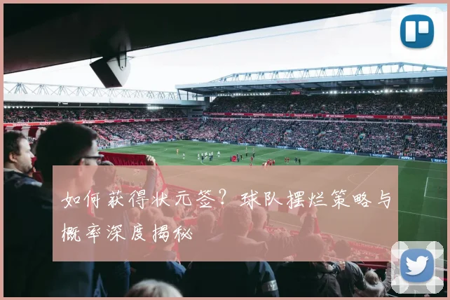 如何获得状元签?球队摆烂策略与概率深度揭秘
