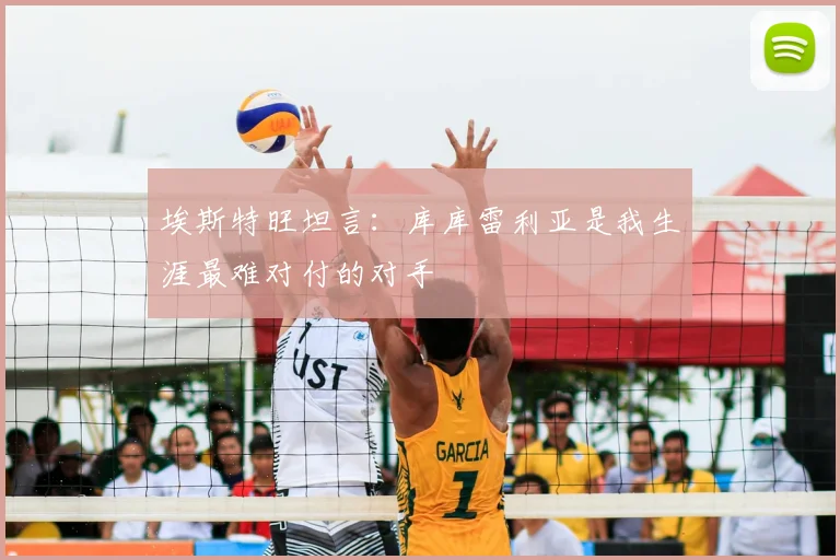 埃斯特旺坦言:库库雷利亚是我生涯最难对付的对手