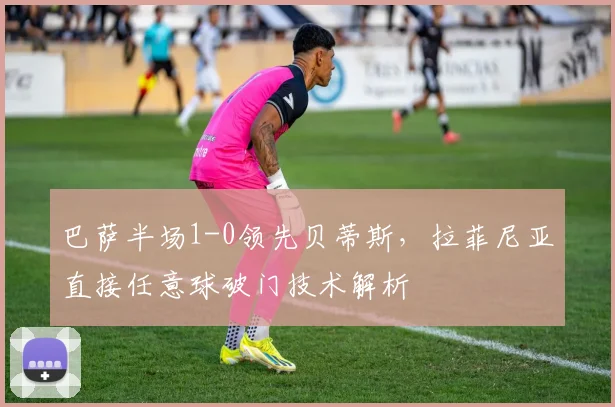 巴萨半场1-0领先贝蒂斯,拉菲尼亚直接任意球破门技术解析