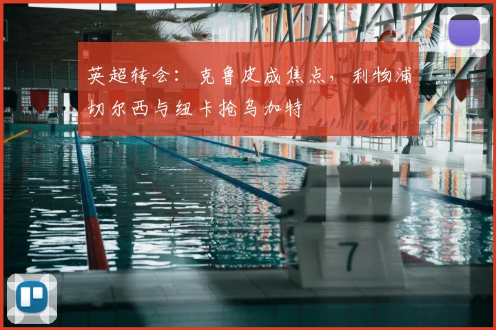 英超转会：克鲁皮成焦点，利物浦切尔西与纽卡抢乌加特