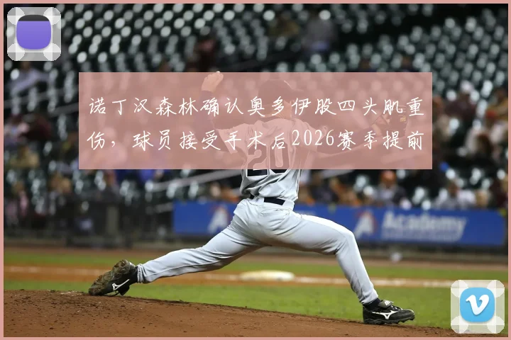 诺丁汉森林确认奥多伊股四头肌重伤，球员接受手术后2026赛季提前报销，球队锋线遭受重创
