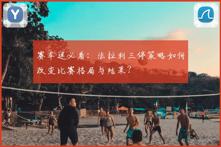 赛车迷必看：法拉利三停策略如何改变比赛格局与结果？