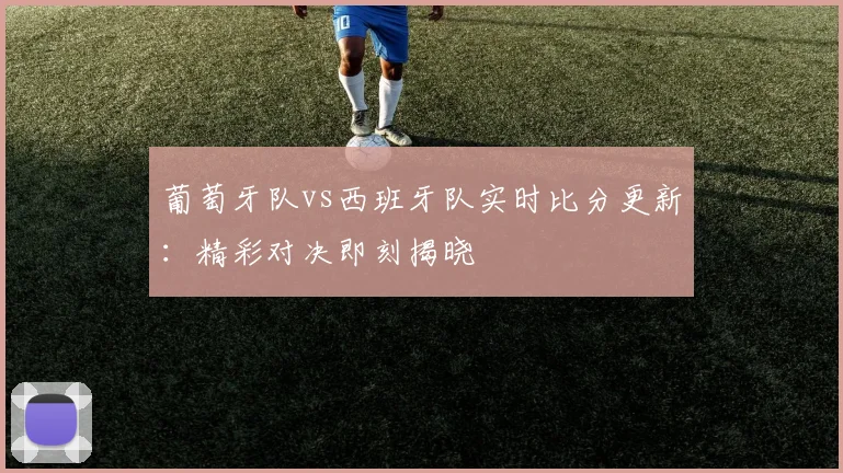 葡萄牙队vs西班牙队实时比分更新:精彩对决即刻揭晓