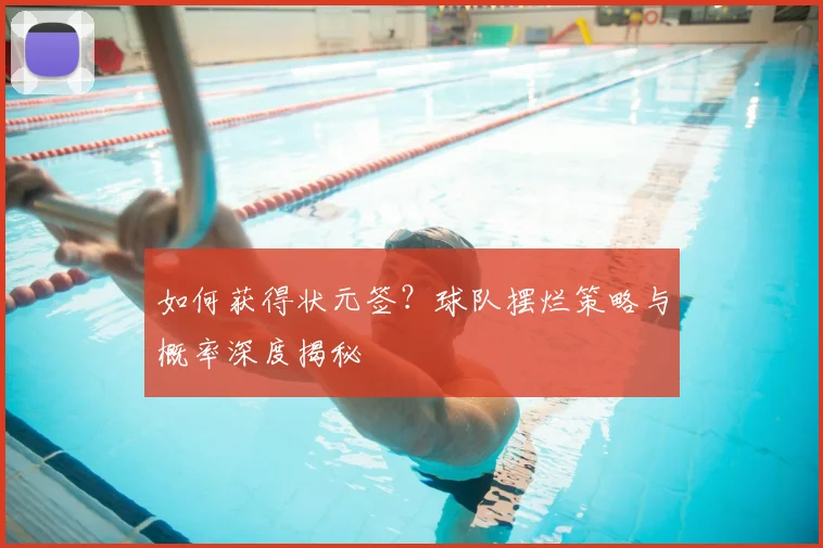 如何获得状元签?球队摆烂策略与概率深度揭秘