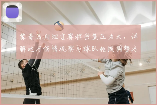 蒙哥马利坦言赛程密集压力大，详解达万伤情观察与球队轮换调整方案